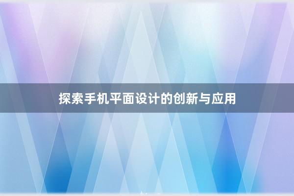 探索手机平面设计的创新与应用